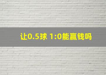 让0.5球 1:0能赢钱吗